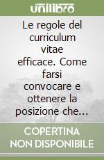 Le regole del curriculum vitae efficace. Come farsi convocare e ottenere la posizione che interessa libro