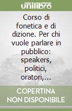 Corso di fonetica e di dizione. Per chi vuole parlare in pubblico: speakers, politici, oratori, attori, presentatori... Con audiocassetta