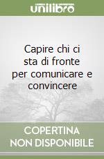 Capire chi ci sta di fronte per comunicare e convincere libro