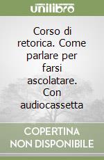 Corso di retorica. Come parlare per farsi ascolatare. Con audiocassetta libro