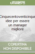 Cinquecentoventicinque idee per essere un manager migliore libro