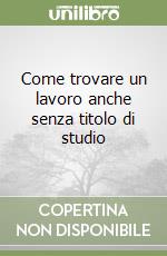 Come trovare un lavoro anche senza titolo di studio