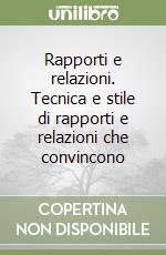 Rapporti e relazioni. Tecnica e stile di rapporti e relazioni che convincono libro