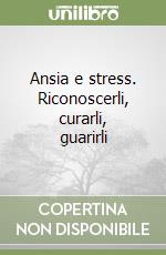 Ansia e stress. Riconoscerli, curarli, guarirli libro