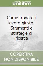 Come trovare il lavoro giusto. Strumenti e strategie di ricerca libro