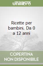 Ricette per bambini. Da 0 a 12 anni libro