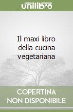 Il maxi libro della cucina vegetariana libro