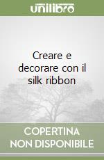 Creare e decorare con il silk ribbon libro