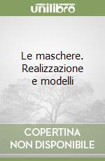 Le maschere. Realizzazione e modelli libro