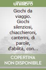 Giochi da viaggio. Giochi silenziosi, chiacchieroni, canterini, di parole, d'abilità, con le carte. I giochi per i più piccoli libro