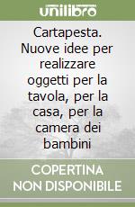 Cartapesta. Nuove idee per realizzare oggetti per la tavola, per la casa, per la camera dei bambini