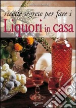 Ricette segrete per fare i liquori in casa libro