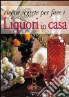 Ricette segrete per fare i liquori in casa libro