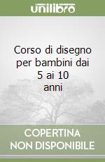 Corso di disegno per bambini dai 5 ai 10 anni libro