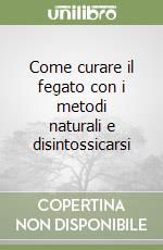 Come curare il fegato con i metodi naturali e disintossicarsi libro