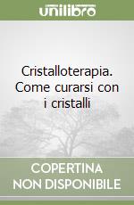 Cristalloterapia. Come curarsi con i cristalli