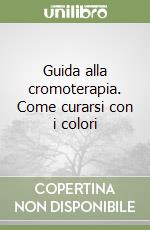 Guida alla cromoterapia. Come curarsi con i colori libro