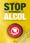 Stop alla dipendenza dall'alcol. Le regole d'oro per ritrovare il gusto della vita libro