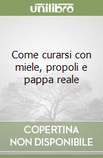 Come curarsi con miele, propoli e pappa reale libro