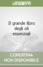 Il grande libro degli oli essenziali libro