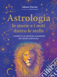 Astrologia. Le storie e i miti dietro le stelle. I segreti e le antiche leggende dei segni zodiacali libro