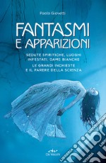 Fantasmi e apparizioni. Sedute spiritiche, luoghi infestati, dame bianche. Le grandi inchieste e il parere della scienza libro