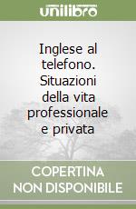 Inglese al telefono. Situazioni della vita professionale e privata libro