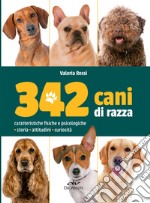 342 cani di razza. Caratteristiche fisiche e psicologiche, storia, attitudini, curiosità libro