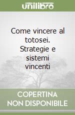 Come vincere al totosei. Strategie e sistemi vincenti libro