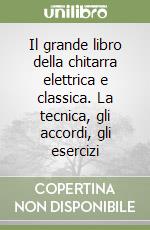 Il grande libro della chitarra elettrica e classica. La tecnica, gli accordi, gli esercizi libro