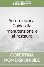 Auto d'epoca. Guida alla manutenzione e al restauro