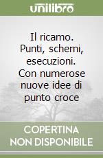 Il ricamo. Punti, schemi, esecuzioni. Con numerose nuove idee di punto croce libro