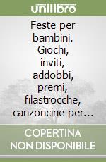 Feste per bambini. Giochi, inviti, addobbi, premi, filastrocche, canzoncine per tutte le età libro