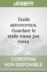 Guida astronomica. Guardare le stelle mese per mese libro