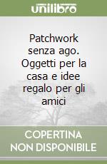 Patchwork senza ago. Oggetti per la casa e idee regalo per gli amici libro