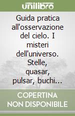 Guida pratica all'osservazione del cielo. I misteri dell'universo. Stelle, quasar, pulsar, buchi neri libro