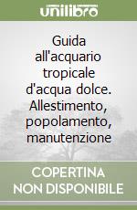 Guida all'acquario tropicale d'acqua dolce. Allestimento, popolamento, manutenzione libro