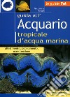 Guida all'acquario tropicale d'acqua marina. Allestimento, popolamento, manutenzione libro