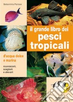 Il grande libro dei pesci tropicali. D'acqua dolce e marina libro