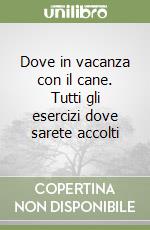 Dove in vacanza con il cane. Tutti gli esercizi dove sarete accolti libro