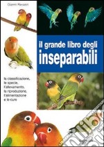 Il grande libro degli inseparabili. La classificazione, le specie, l'allevamento, la riproduzione, l'alimentazione e le cure libro