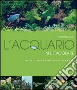 L'acquario spettacolare. Tutto il fascino del mondo sommerxo