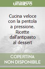 Cucina veloce con la pentola a pressione. Ricette dall'antipasto al dessert libro