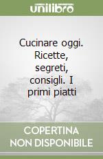 Cucinare oggi. Ricette, segreti, consigli. I primi piatti libro