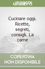 Cucinare oggi. Ricette, segreti, consigli. La carne libro