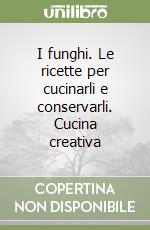 I funghi. Le ricette per cucinarli e conservarli. Cucina creativa libro
