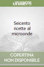 Seicento ricette al microonde libro