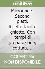 Microonde. Secondi piatti. Ricette facili e ghiotte. Con tempi di preparazione, cottura, calorie, grado di difficoltà libro