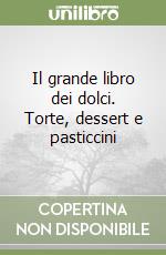 Il grande libro dei dolci. Torte, dessert e pasticcini libro