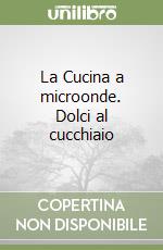 La Cucina a microonde. Dolci al cucchiaio libro